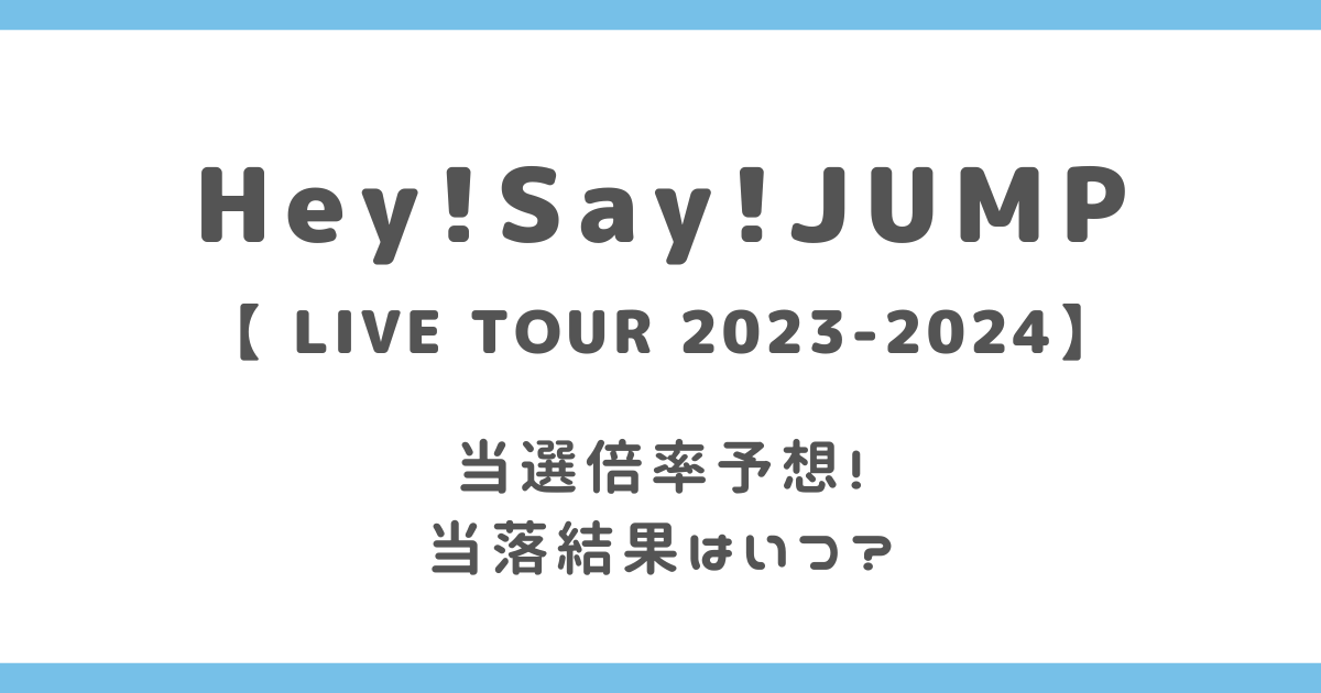 Hey! Say! JUMPライブ(ドームツアー)2023当選倍率予想！当落結果はいつ